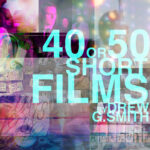 40 or 50 Short Films by Drew G. Smith